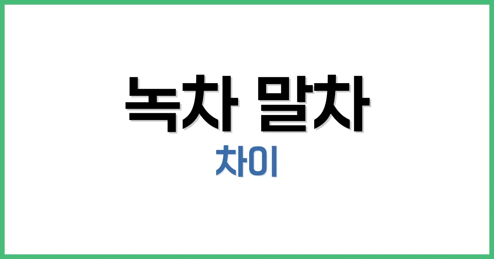 녹차와 말차 완벽 비교: 재배부터 효능·맛·카페인·활용법까지 총정리 1 녹차와 말차 차이, 기본 개념 비교